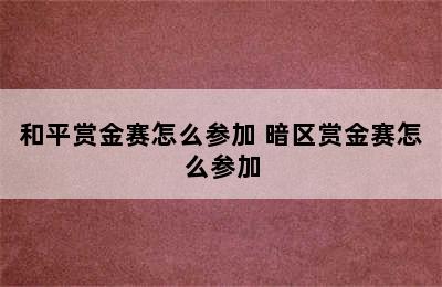 和平赏金赛怎么参加 暗区赏金赛怎么参加